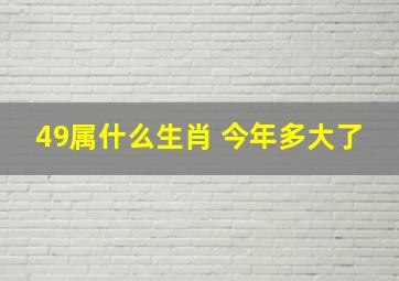 49属什么生肖 今年多大了